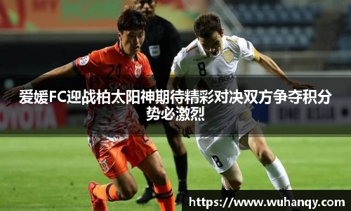 爱媛FC迎战柏太阳神期待精彩对决双方争夺积分势必激烈