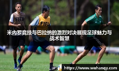 米内罗竞技与巴拉纳的激烈对决展现足球魅力与战术智慧